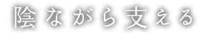 陰ながら支える