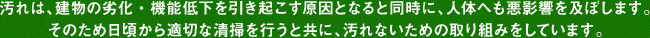 汚れは、建物の劣化・機能低下を引き起こす原因となると同時に、人体へも悪影響を及ぼします。
そのため日頃から適切な清掃を行うと共に、汚れないための取り組みをしています。